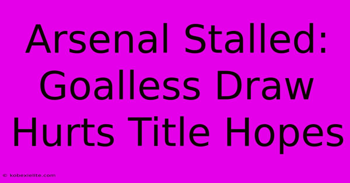Arsenal Stalled: Goalless Draw Hurts Title Hopes Arsenal Stalled: Goalless Draw Hurts Title Hopes