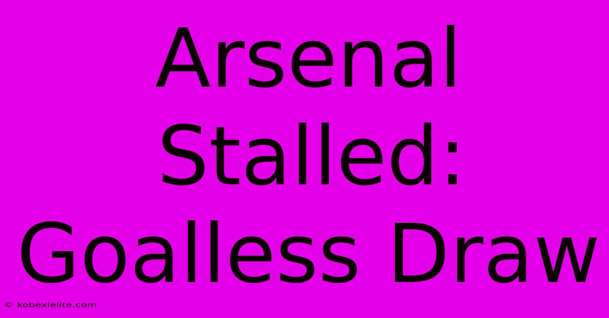 Arsenal Stalled: Goalless Draw Arsenal Stalled: Goalless Draw
