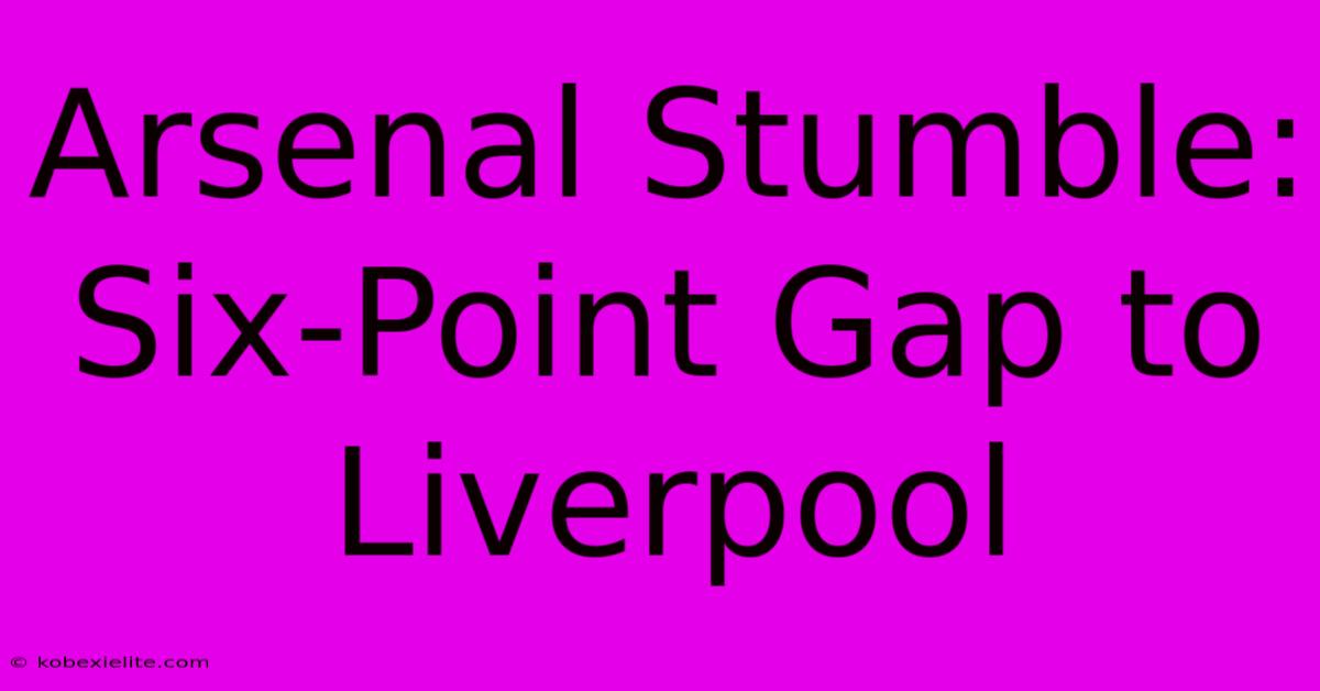 Arsenal Stumble: Six-Point Gap To Liverpool