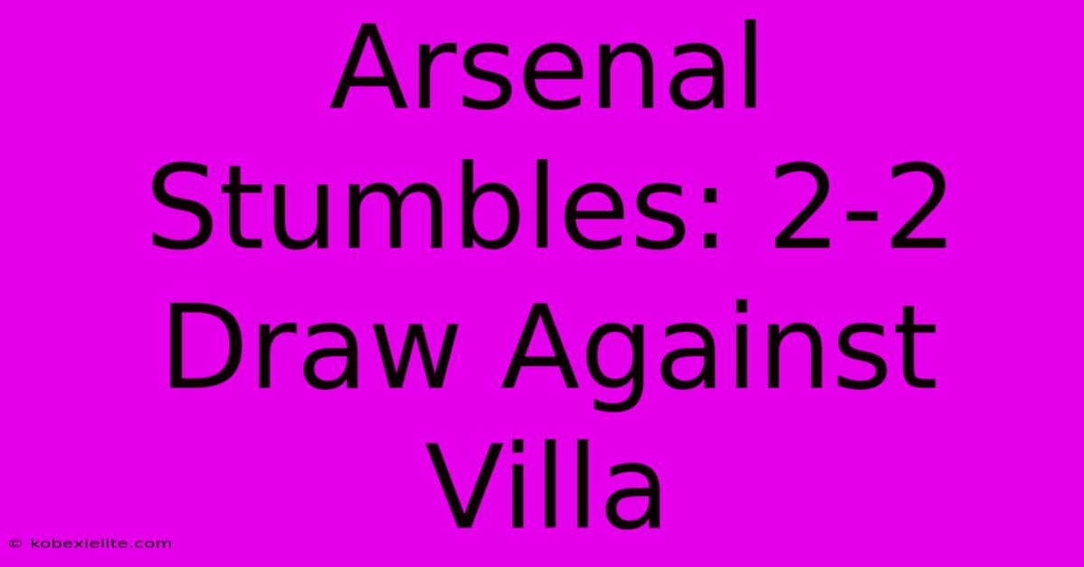 Arsenal Stumbles: 2-2 Draw Against Villa