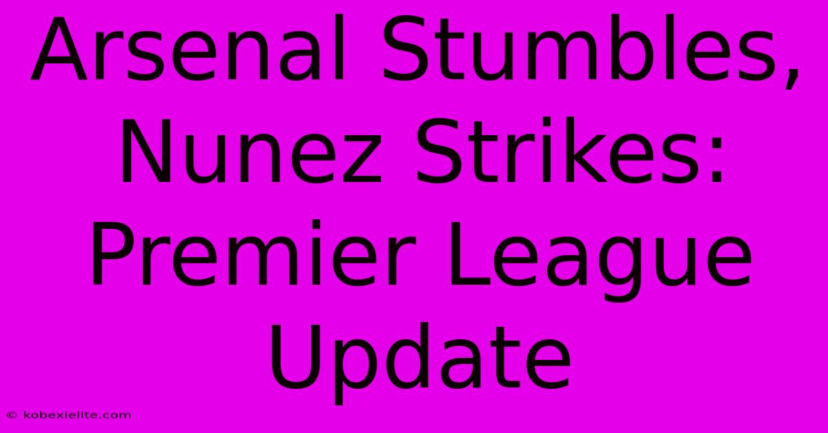 Arsenal Stumbles, Nunez Strikes: Premier League Update