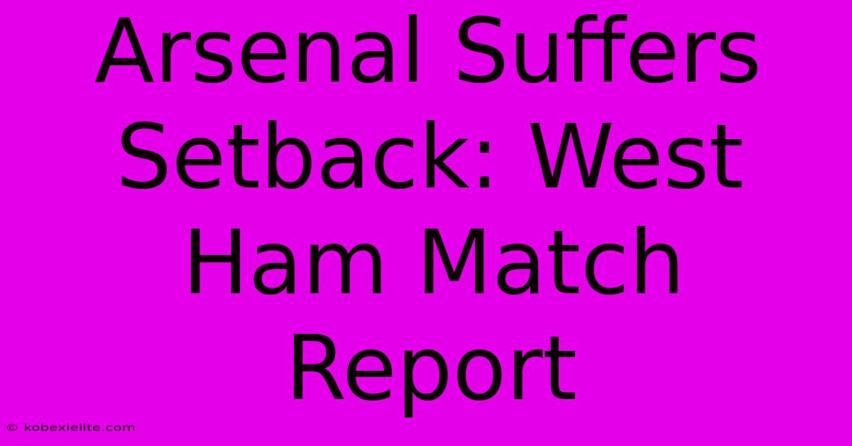 Arsenal Suffers Setback: West Ham Match Report