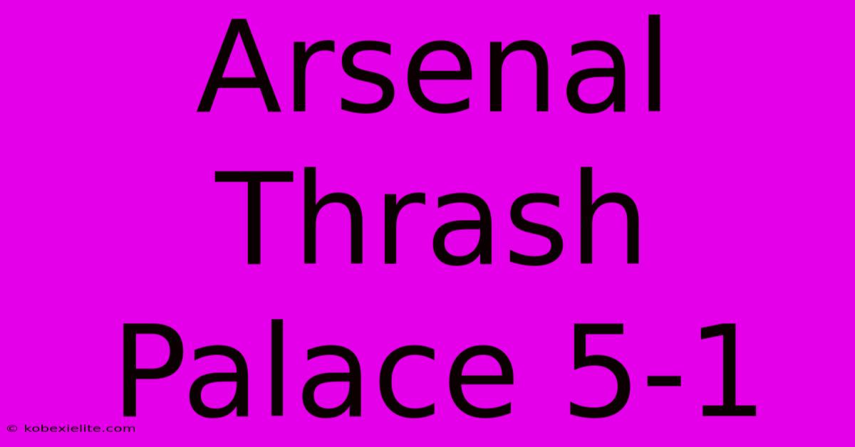 Arsenal Thrash Palace 5-1