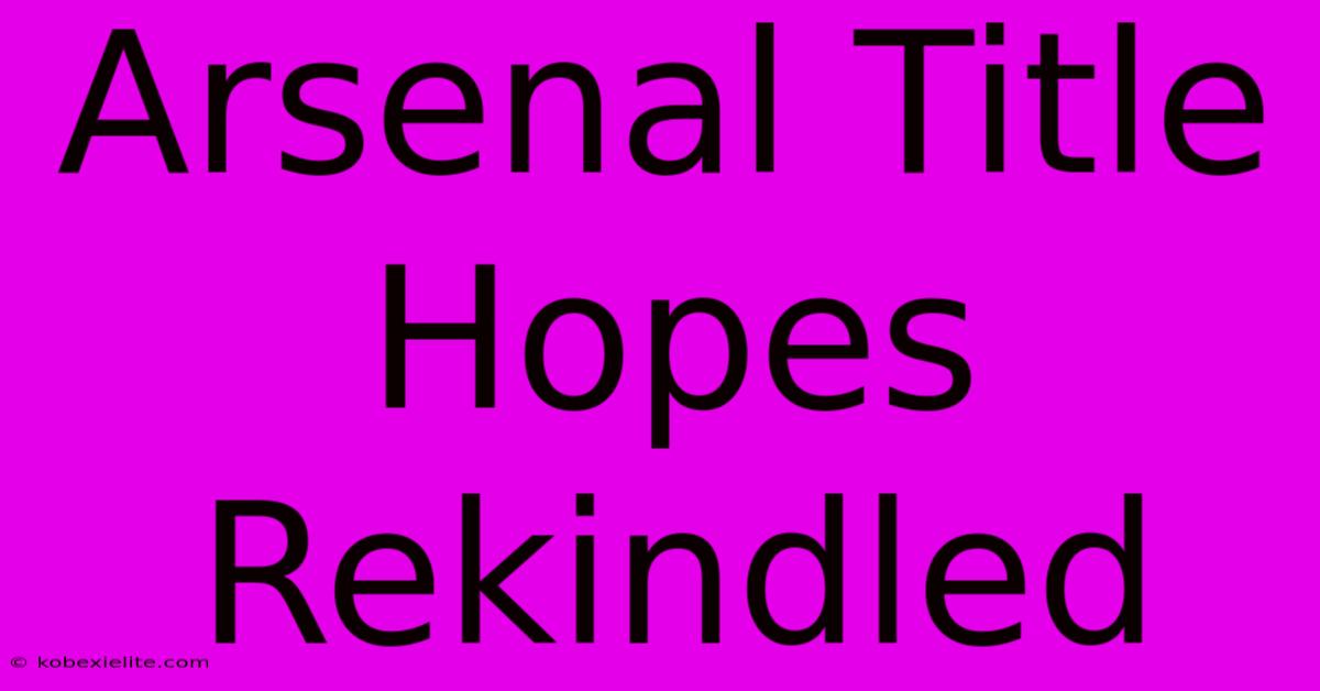 Arsenal Title Hopes Rekindled