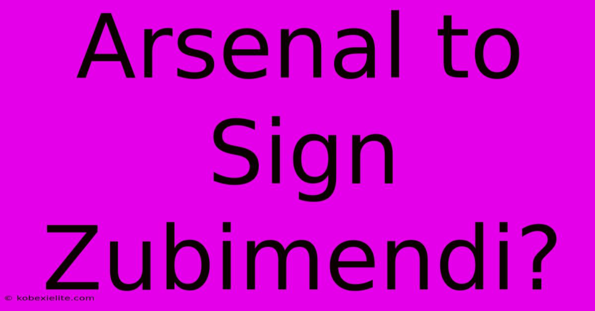 Arsenal To Sign Zubimendi?