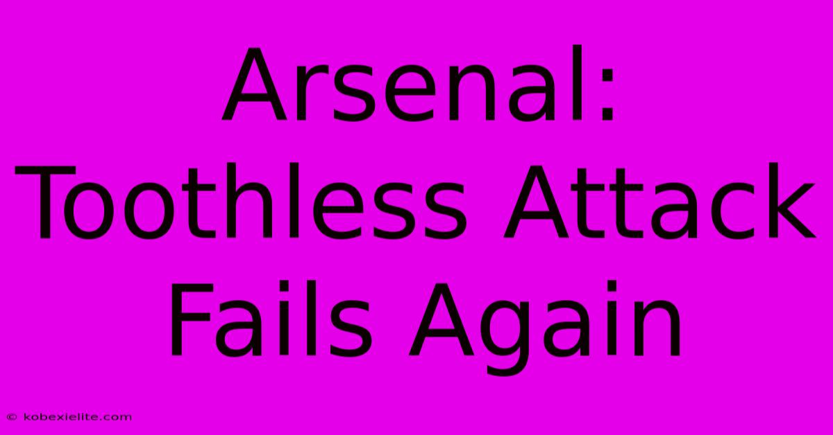 Arsenal: Toothless Attack Fails Again