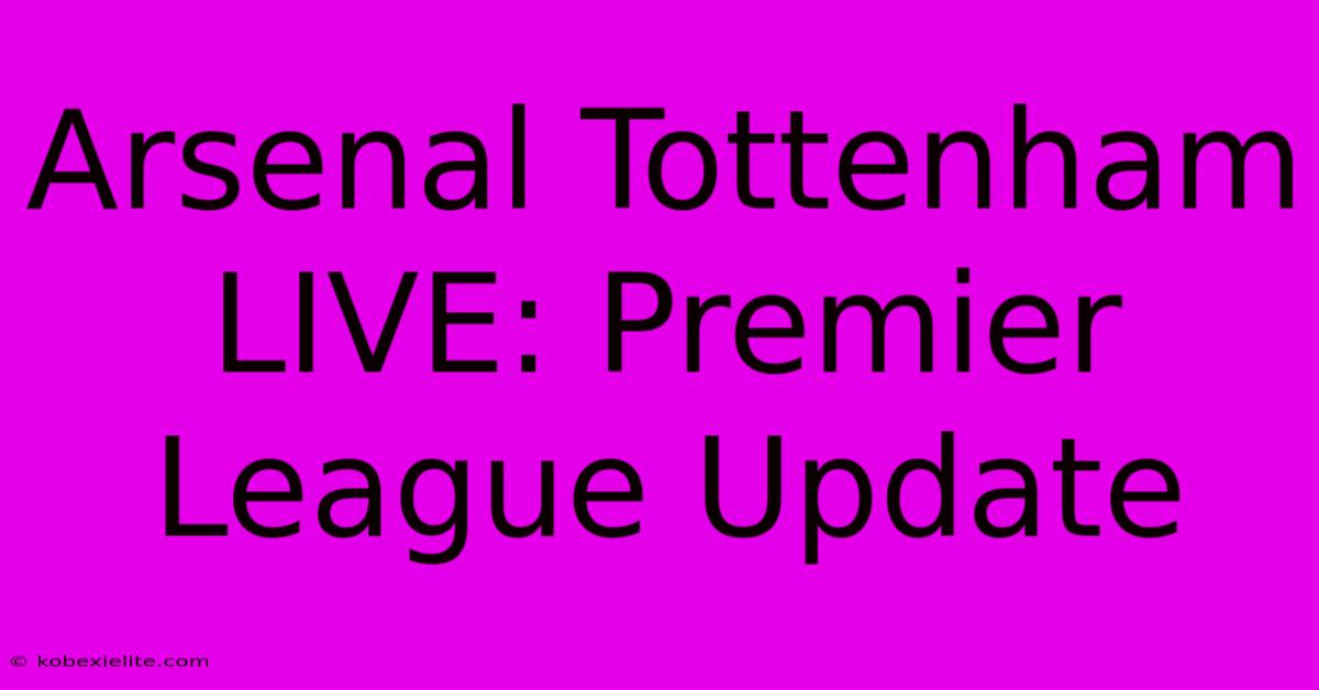 Arsenal Tottenham LIVE: Premier League Update