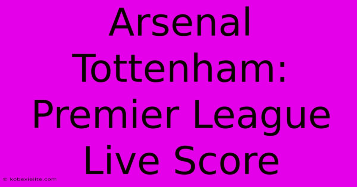 Arsenal Tottenham: Premier League Live Score