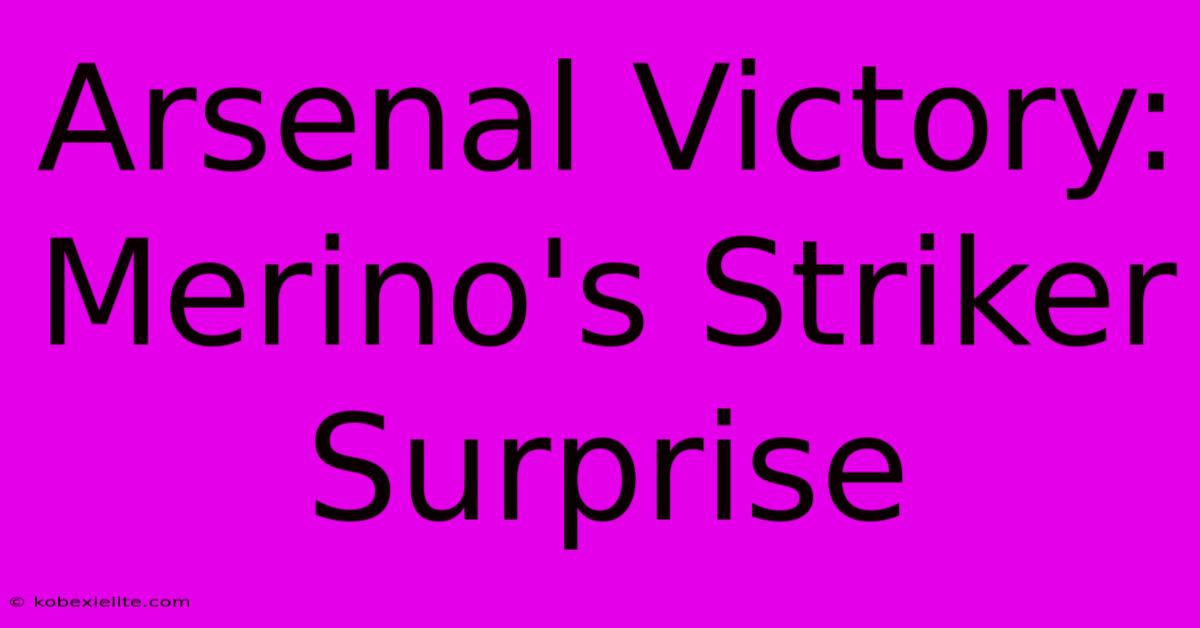 Arsenal Victory: Merino's Striker Surprise