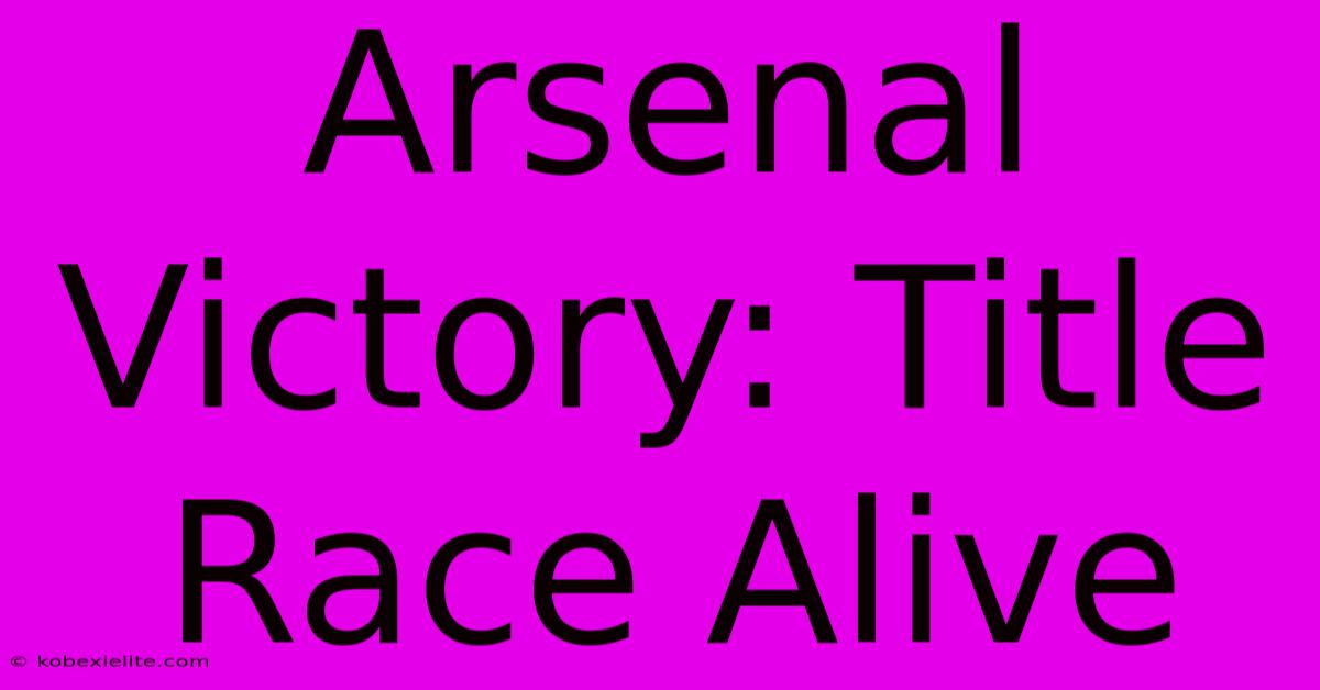 Arsenal Victory: Title Race Alive