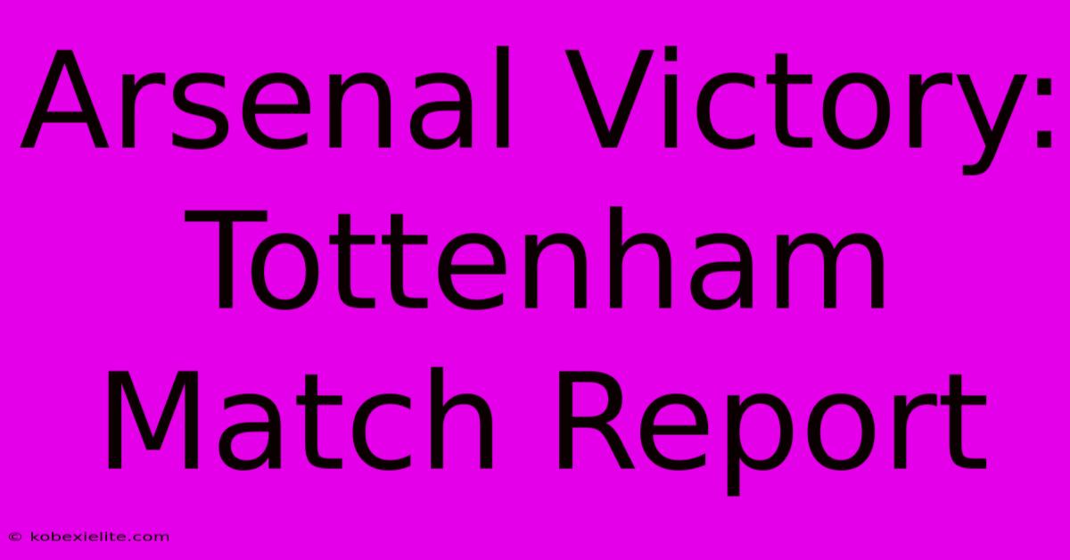 Arsenal Victory: Tottenham Match Report