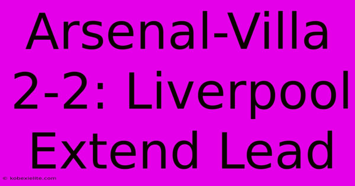 Arsenal-Villa 2-2: Liverpool Extend Lead