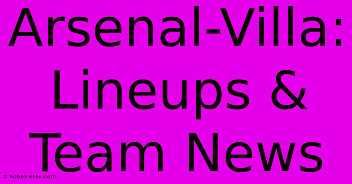 Arsenal-Villa: Lineups & Team News