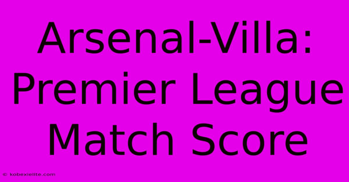 Arsenal-Villa: Premier League Match Score