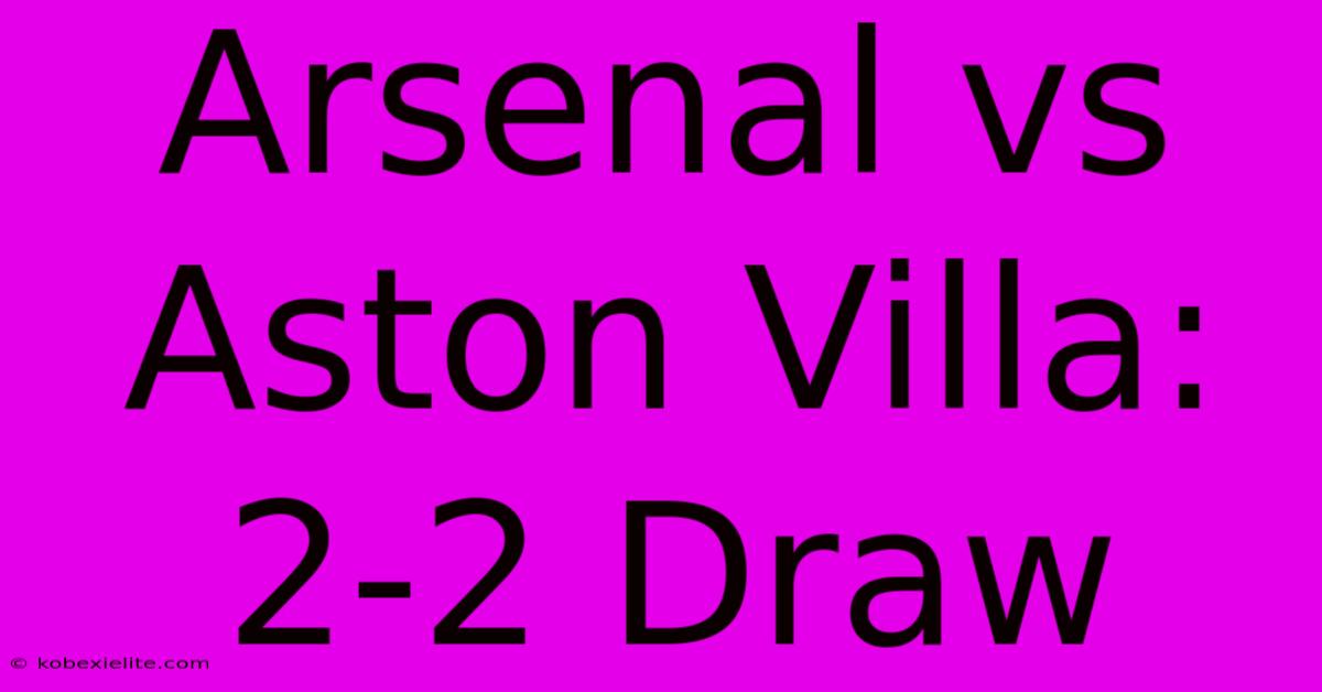 Arsenal Vs Aston Villa: 2-2 Draw