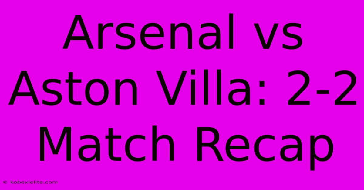 Arsenal Vs Aston Villa: 2-2 Match Recap