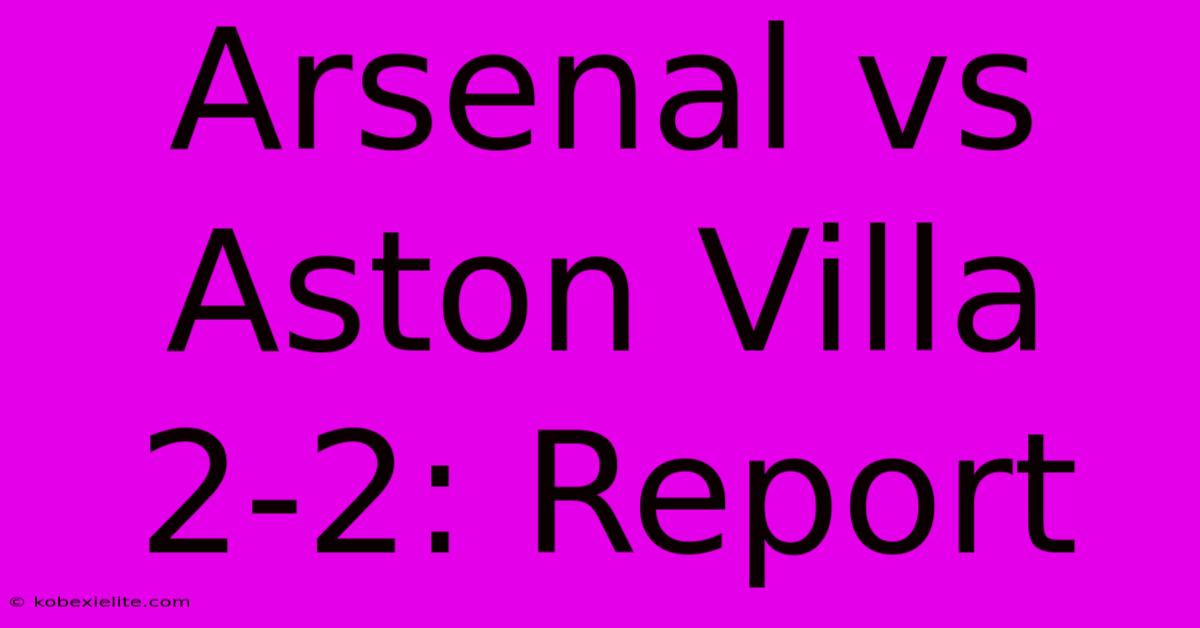 Arsenal Vs Aston Villa 2-2: Report