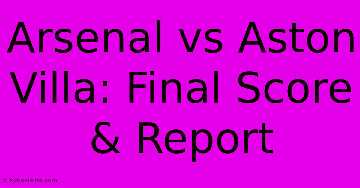 Arsenal Vs Aston Villa: Final Score & Report