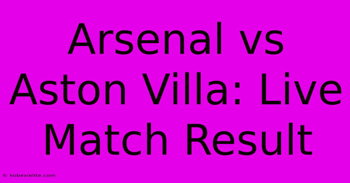 Arsenal Vs Aston Villa: Live Match Result