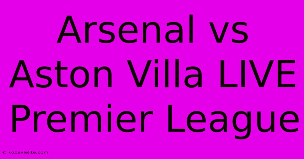 Arsenal Vs Aston Villa LIVE Premier League