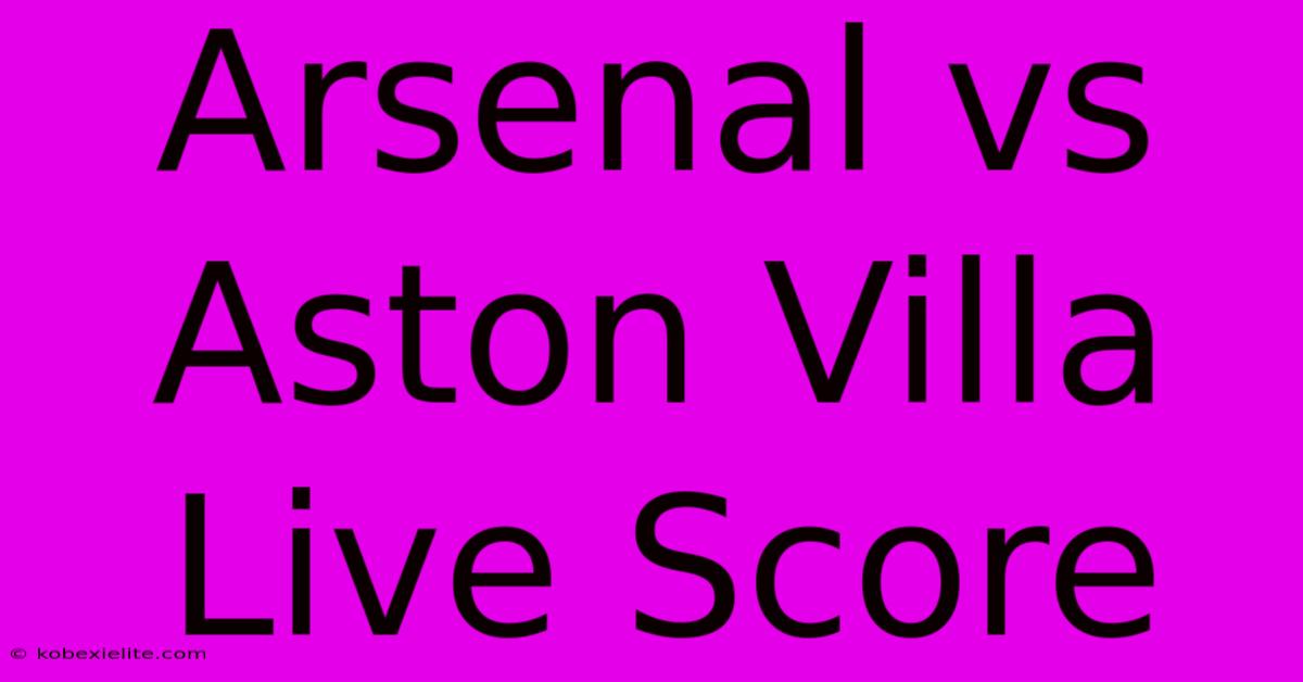 Arsenal Vs Aston Villa Live Score