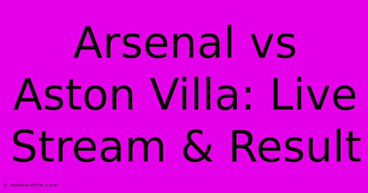 Arsenal Vs Aston Villa: Live Stream & Result