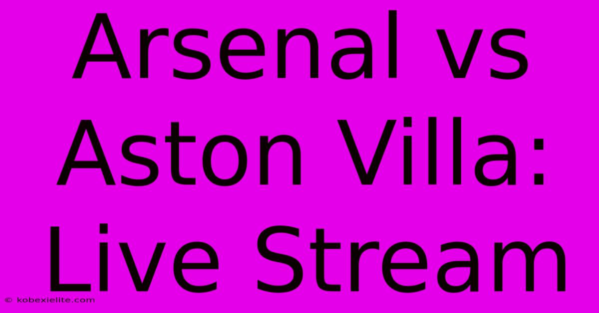 Arsenal Vs Aston Villa: Live Stream