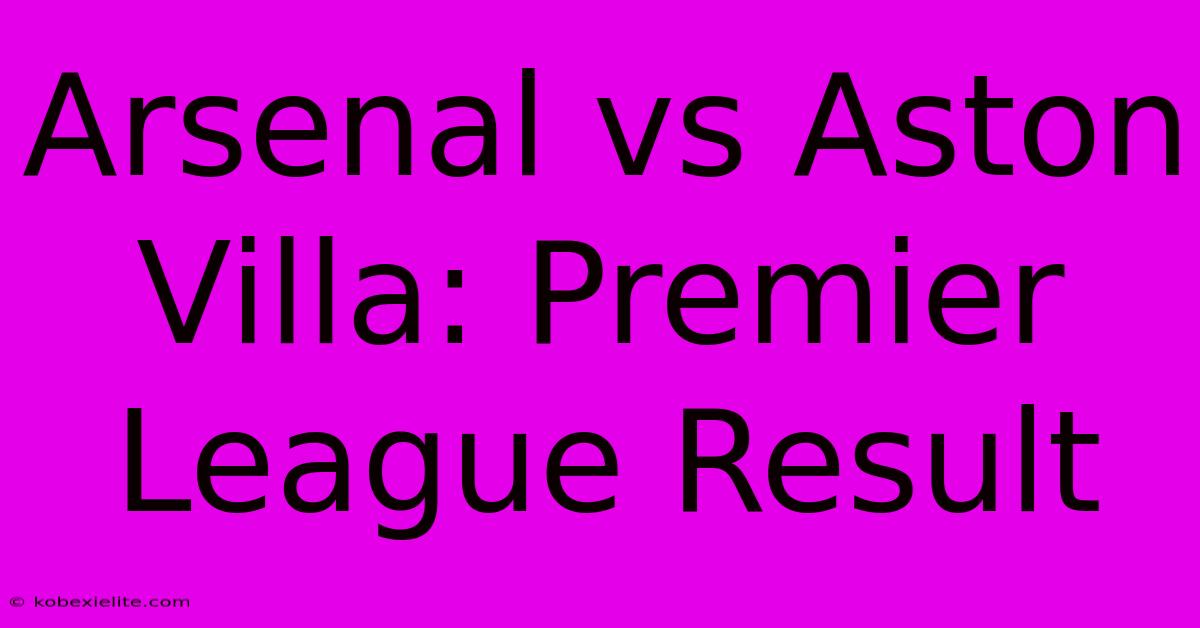 Arsenal Vs Aston Villa: Premier League Result