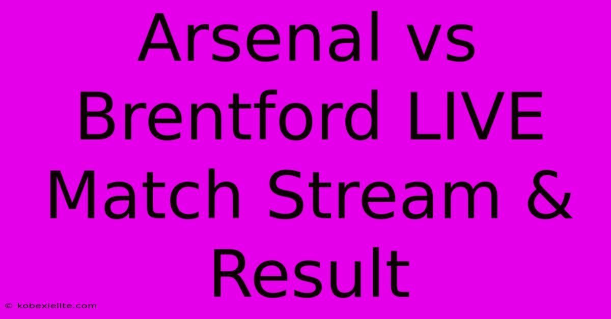 Arsenal Vs Brentford LIVE Match Stream & Result