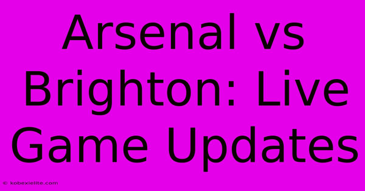 Arsenal Vs Brighton: Live Game Updates