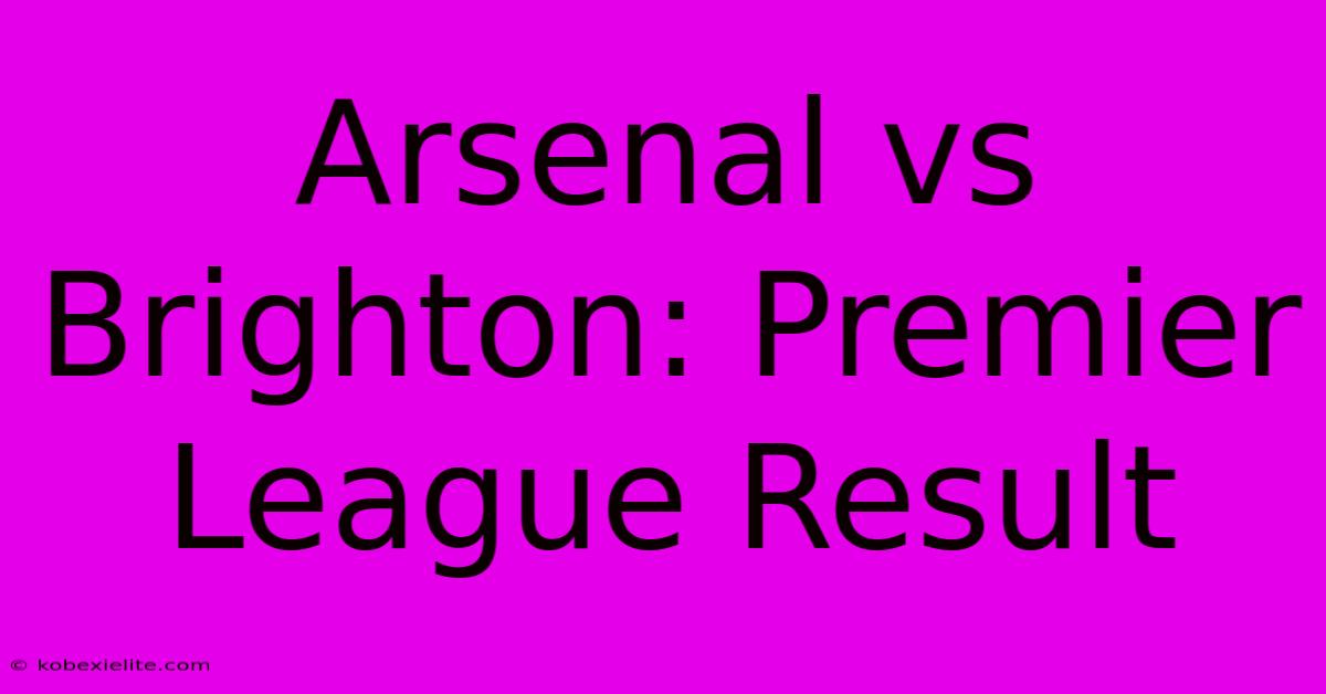 Arsenal Vs Brighton: Premier League Result