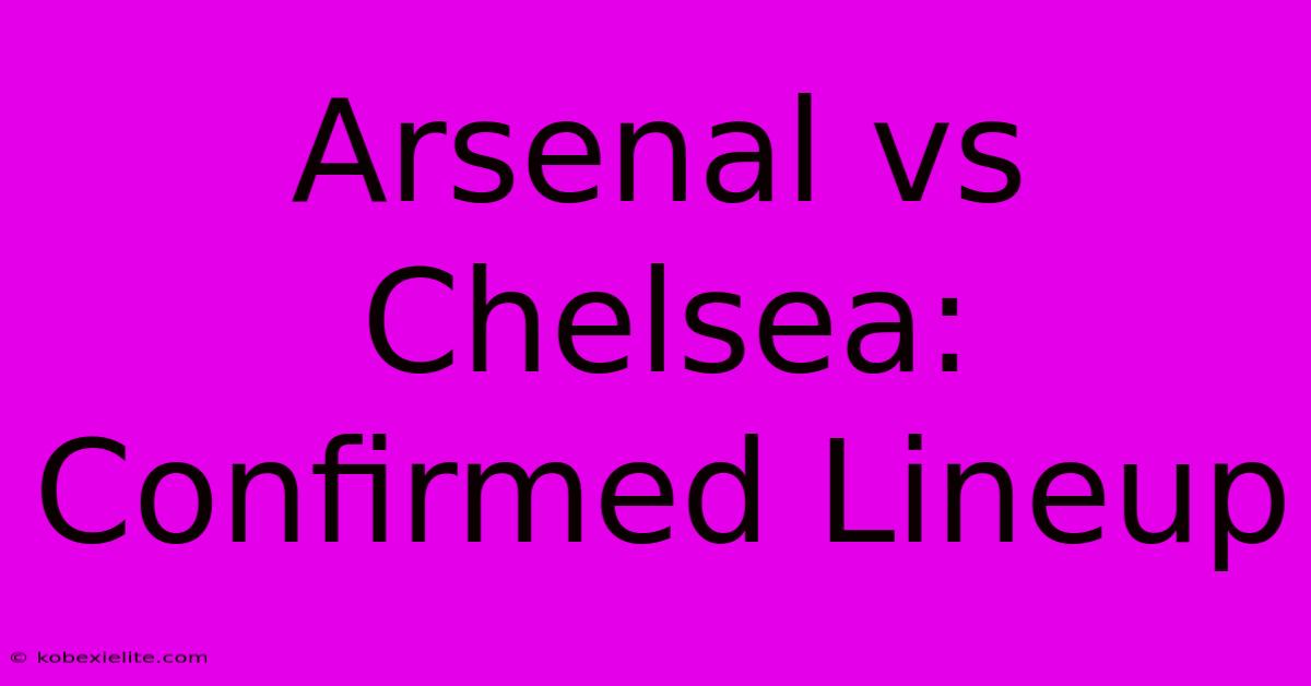 Arsenal Vs Chelsea: Confirmed Lineup