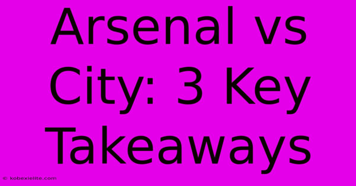 Arsenal Vs City: 3 Key Takeaways