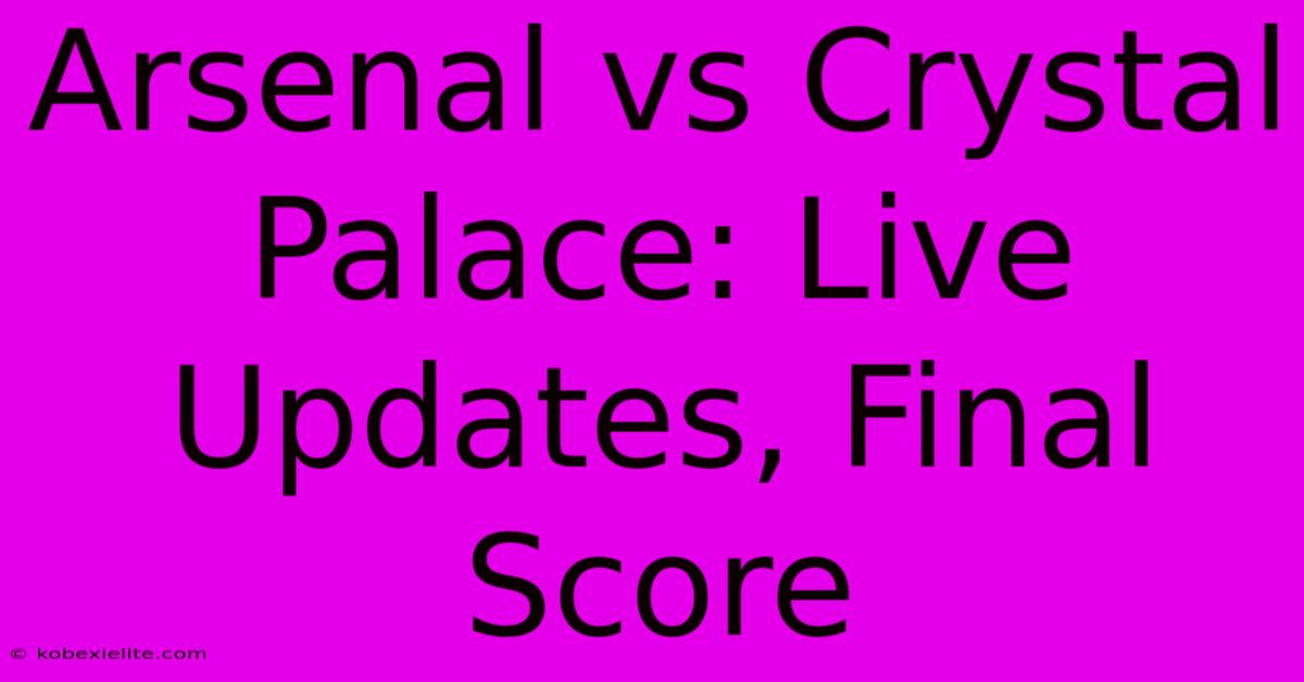 Arsenal Vs Crystal Palace: Live Updates, Final Score