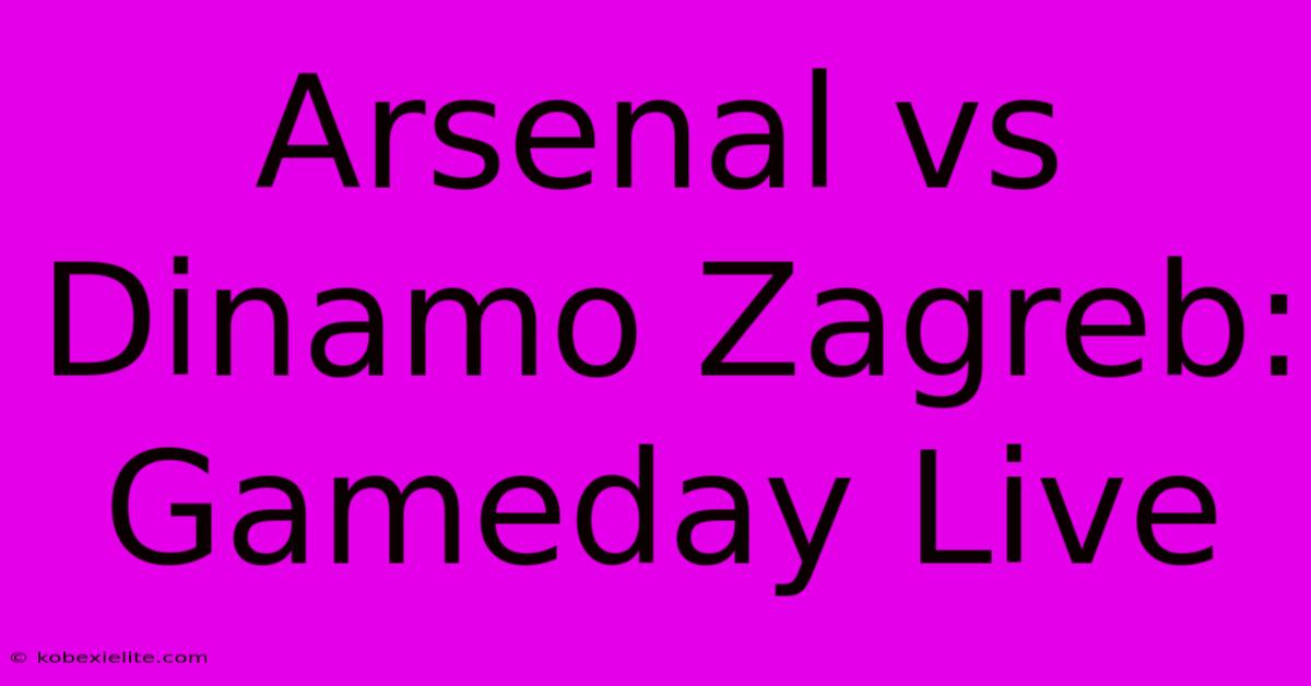 Arsenal Vs Dinamo Zagreb: Gameday Live