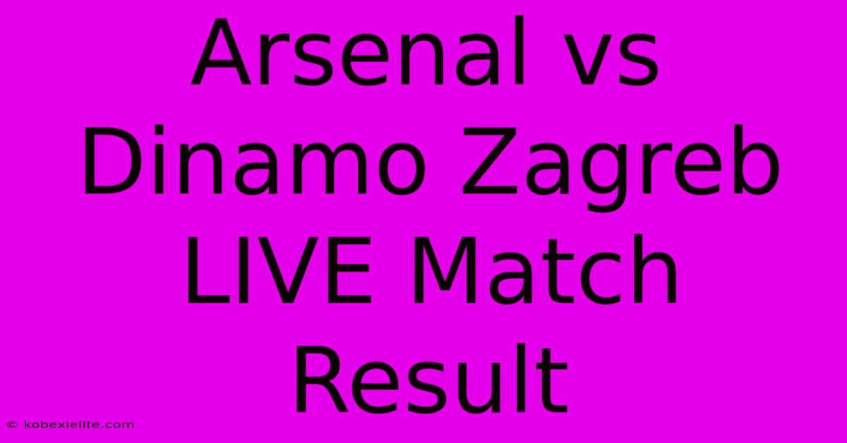 Arsenal Vs Dinamo Zagreb LIVE Match Result