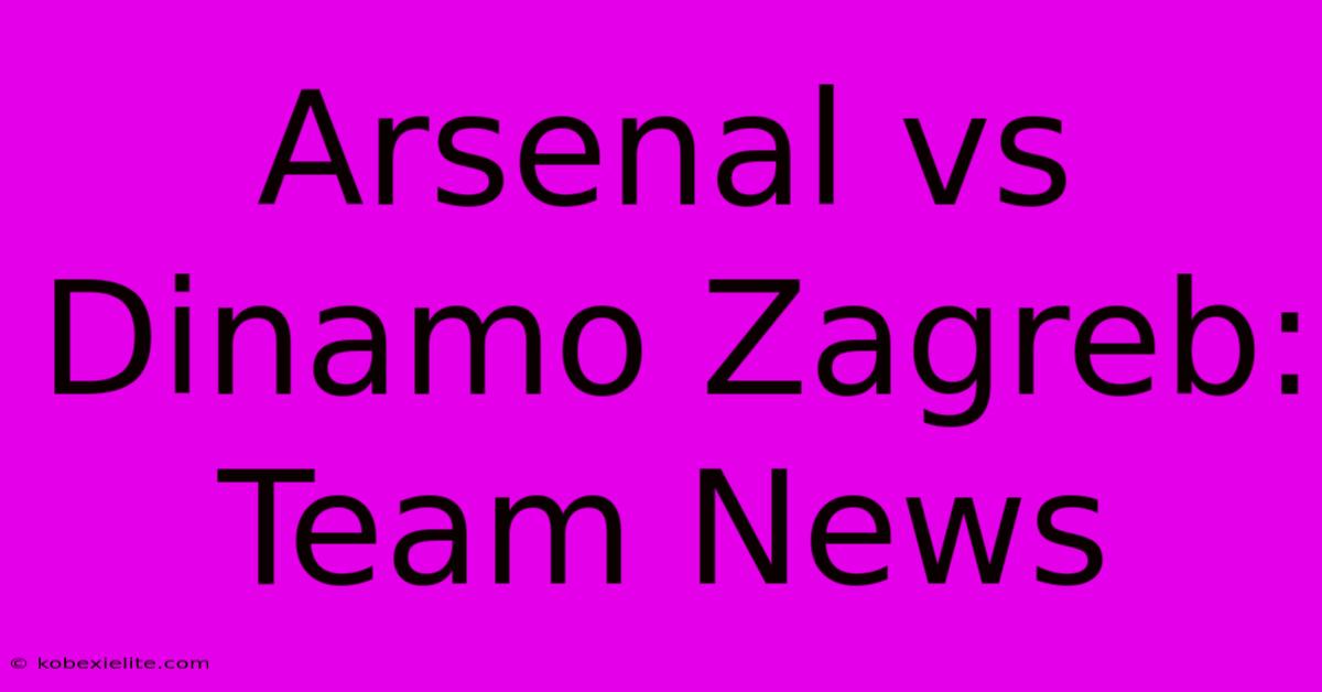 Arsenal Vs Dinamo Zagreb: Team News