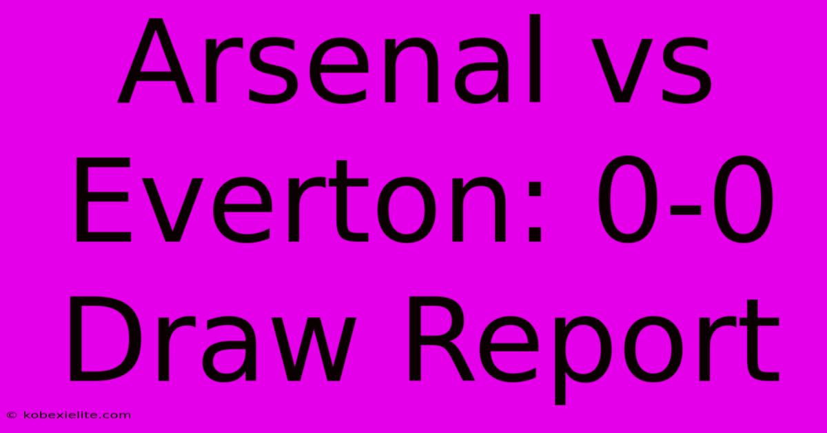 Arsenal Vs Everton: 0-0 Draw Report Arsenal Vs Everton: 0-0 Draw Report