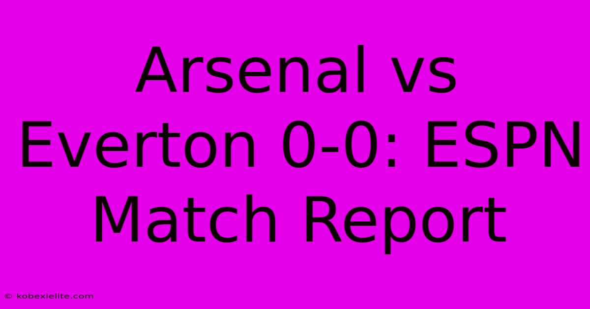 Arsenal Vs Everton 0-0: ESPN Match Report Arsenal Vs Everton 0-0: ESPN Match Report