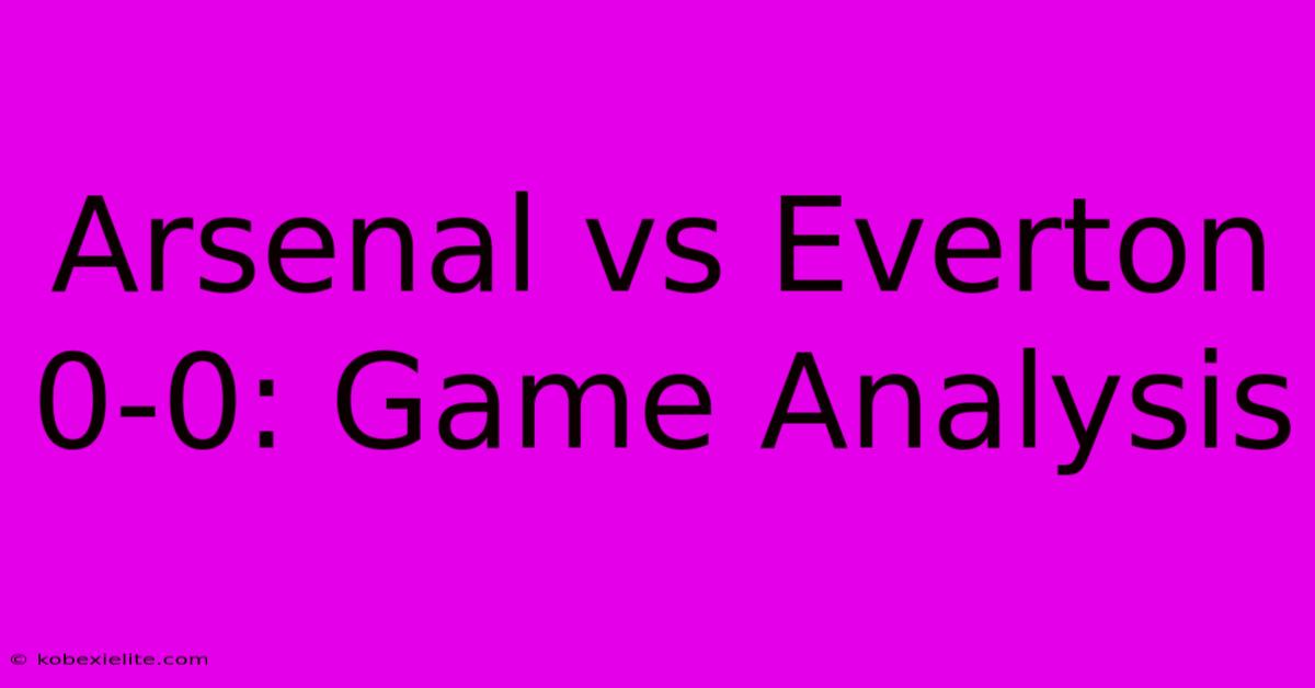 Arsenal Vs Everton 0-0: Game Analysis Arsenal Vs Everton 0-0: Game Analysis