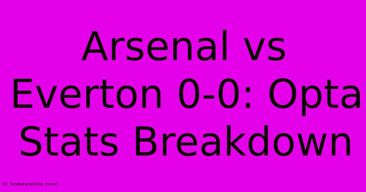 Arsenal Vs Everton 0-0: Opta Stats Breakdown Arsenal Vs Everton 0-0: Opta Stats Breakdown