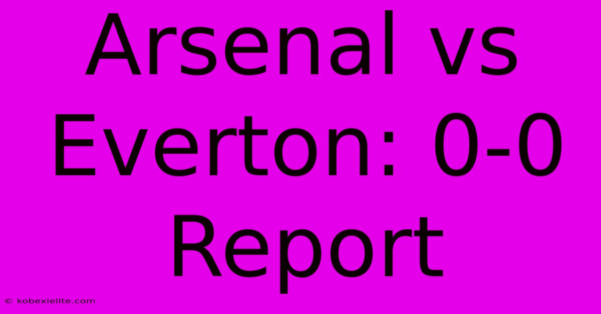 Arsenal Vs Everton: 0-0 Report Arsenal Vs Everton: 0-0 Report