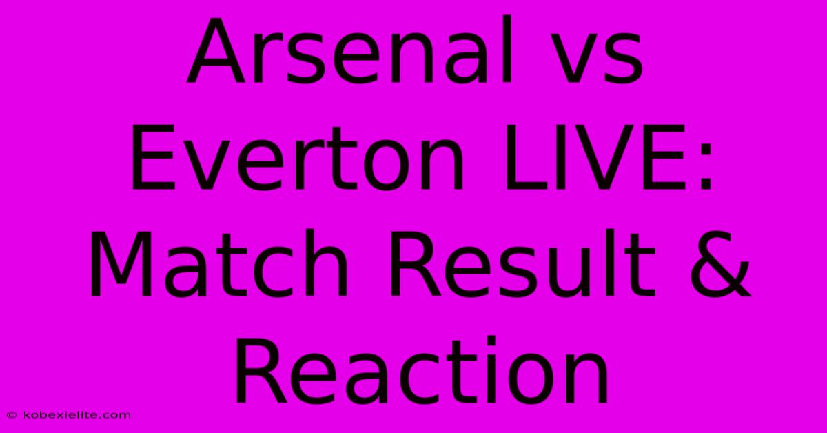 Arsenal Vs Everton LIVE: Match Result & Reaction Arsenal Vs Everton LIVE: Match Result & Reaction