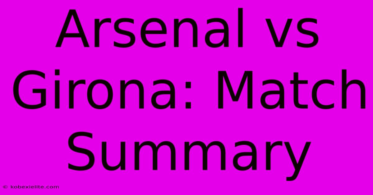 Arsenal Vs Girona: Match Summary