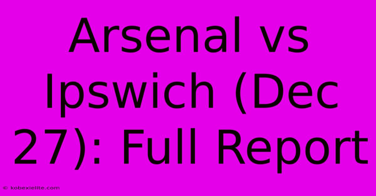 Arsenal Vs Ipswich (Dec 27): Full Report