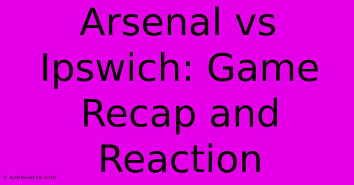 Arsenal Vs Ipswich: Game Recap And Reaction