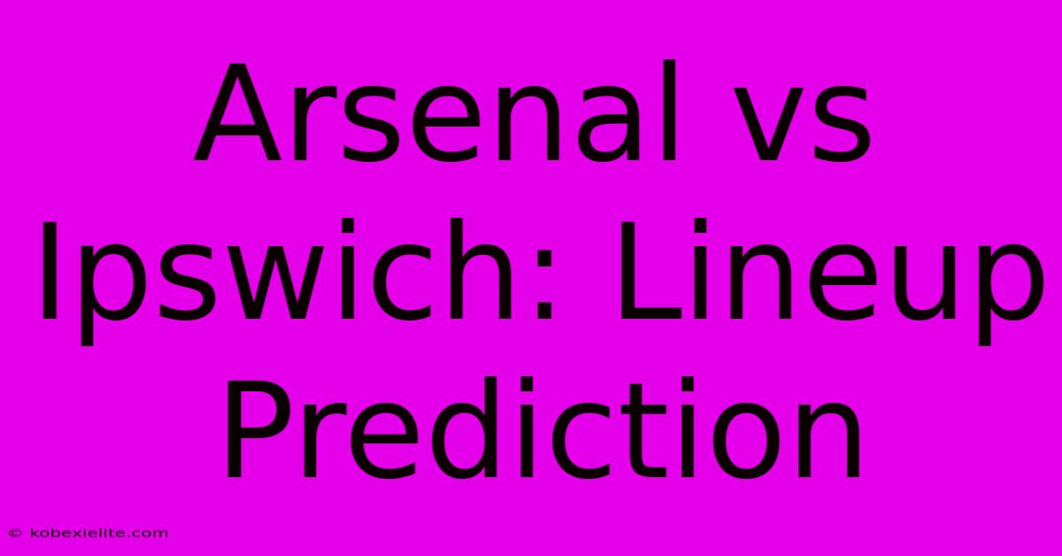 Arsenal Vs Ipswich: Lineup Prediction