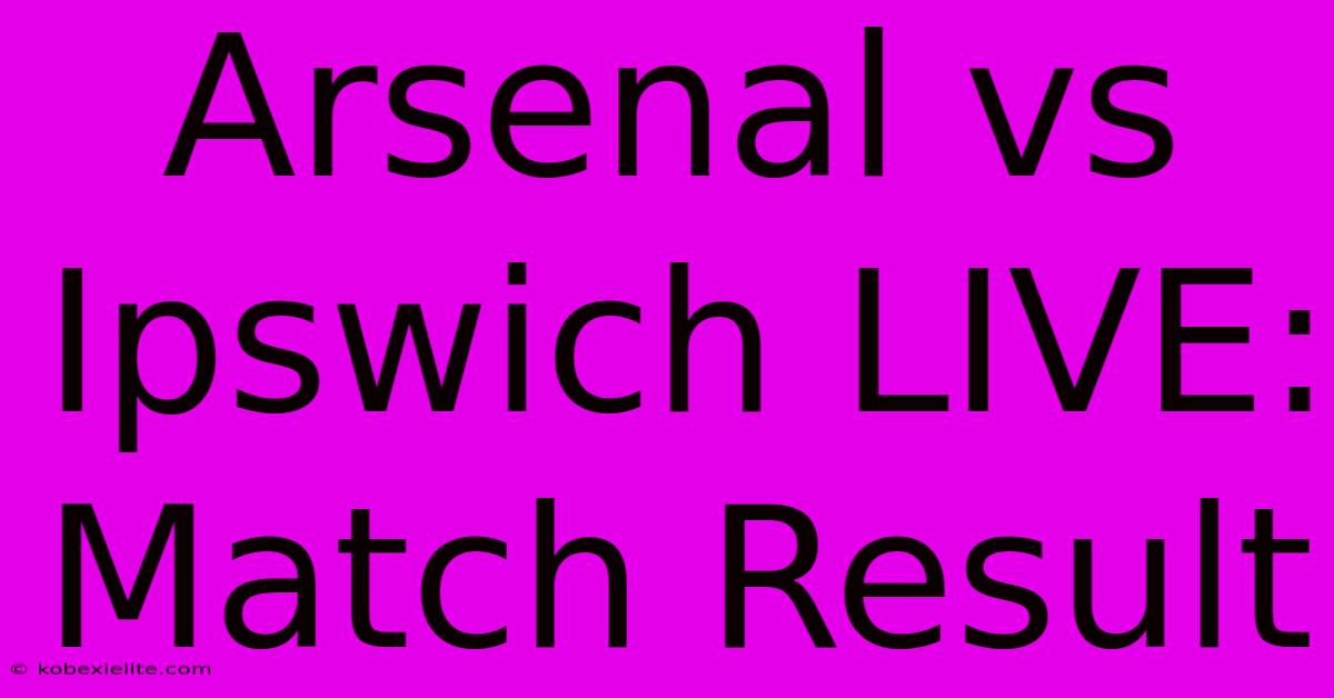 Arsenal Vs Ipswich LIVE: Match Result