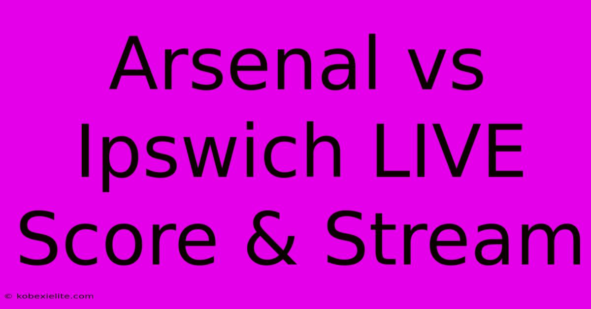 Arsenal Vs Ipswich LIVE Score & Stream