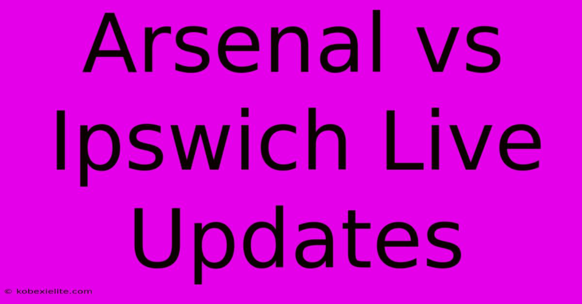 Arsenal Vs Ipswich Live Updates